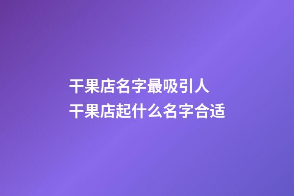 干果店名字最吸引人 干果店起什么名字合适-第1张-店铺起名-玄机派